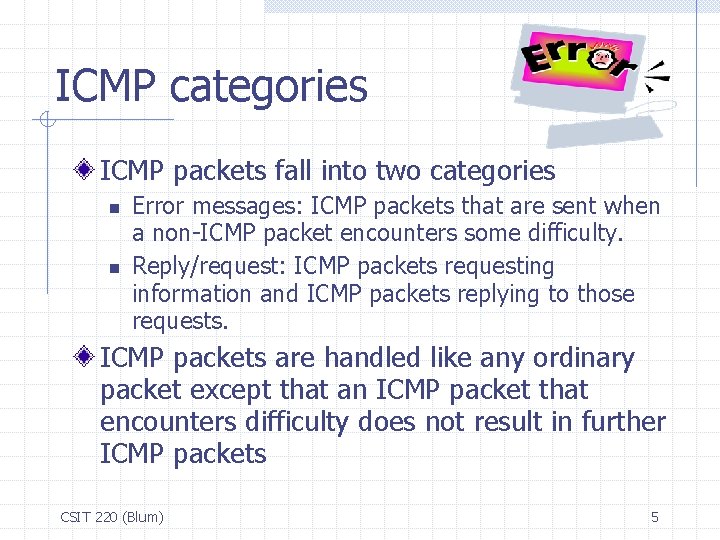 ICMP categories ICMP packets fall into two categories n n Error messages: ICMP packets