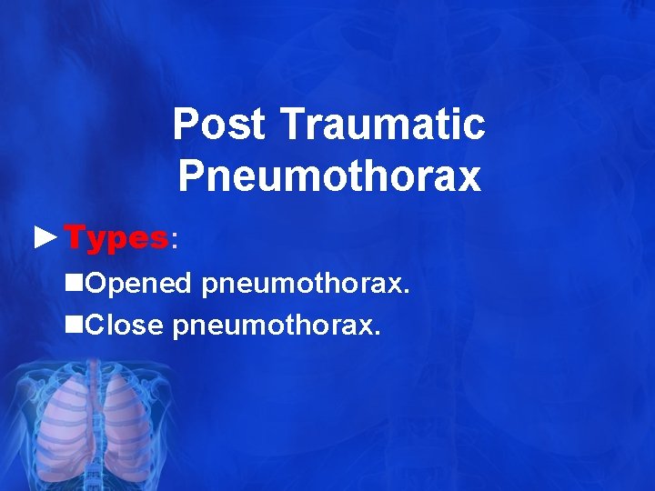 Post Traumatic Pneumothorax ►Types: n. Opened pneumothorax. n. Close pneumothorax. 