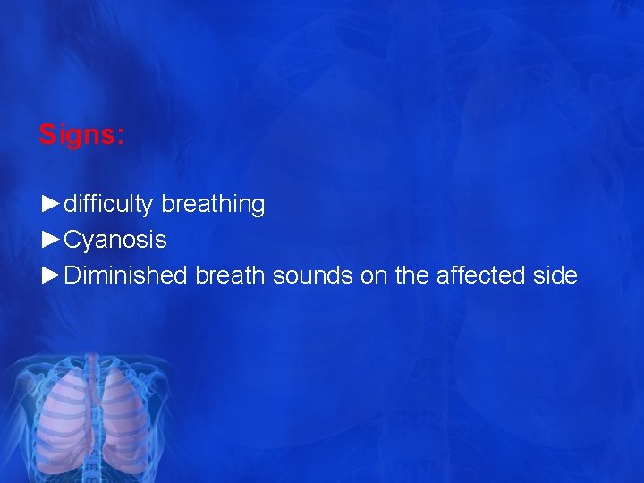 Signs: ►difficulty breathing ►Cyanosis ►Diminished breath sounds on the affected side 