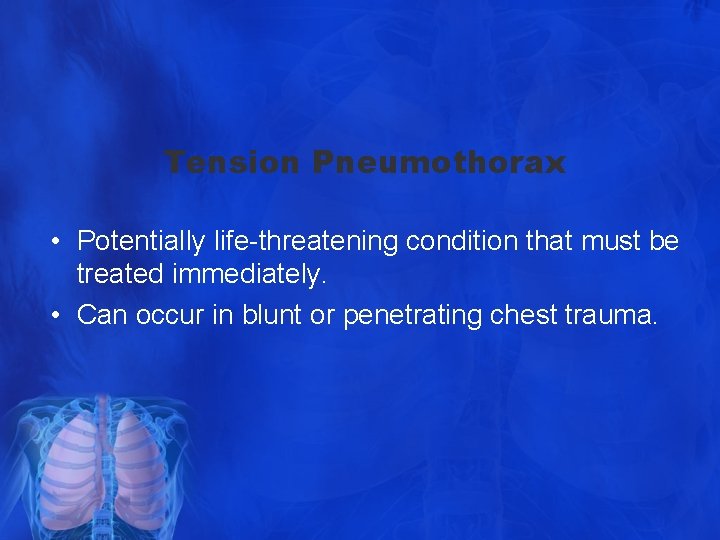 Tension Pneumothorax • Potentially life-threatening condition that must be treated immediately. • Can occur