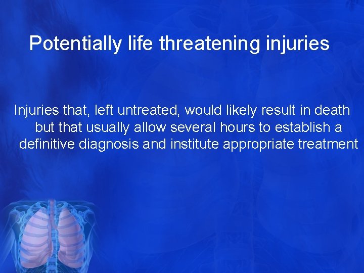 Potentially life threatening injuries Injuries that, left untreated, would likely result in death but