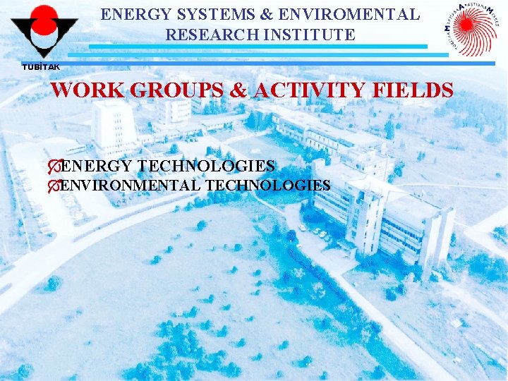 ENERGY SYSTEMS & ENVIROMENTAL RESEARCH INSTITUTE TÜBİTAK WORK GROUPS & ACTIVITY FIELDS ÓENERGY TECHNOLOGIES