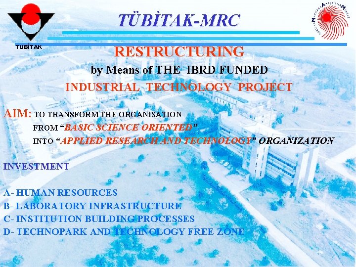 TÜBİTAK-MRC RESTRUCTURING TÜBİTAK by Means of THE IBRD FUNDED INDUSTRIAL TECHNOLOGY PROJECT AIM: TO