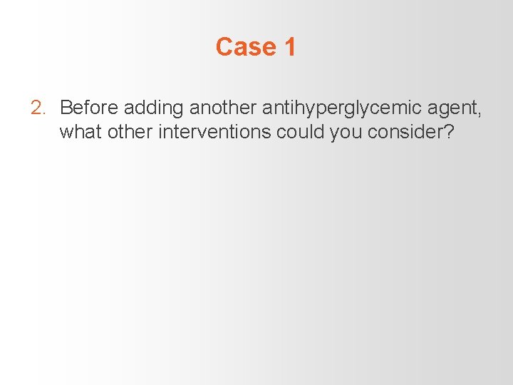 Case 1 2. Before adding another antihyperglycemic agent, what other interventions could you consider?