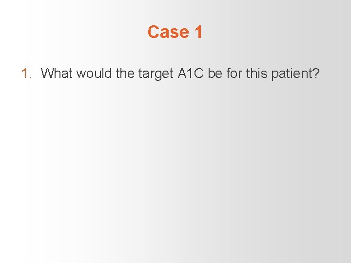Case 1 1. What would the target A 1 C be for this patient?
