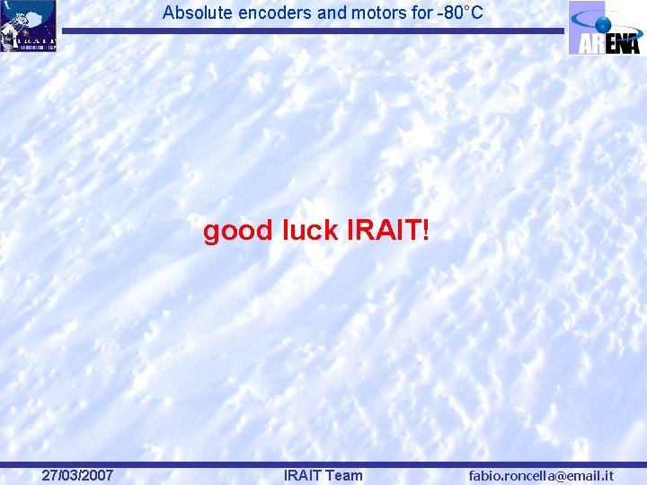 Absolute encoders and motors for -80°C good luck IRAIT! 27/03/2007 IRAIT Team fabio. roncella@email.