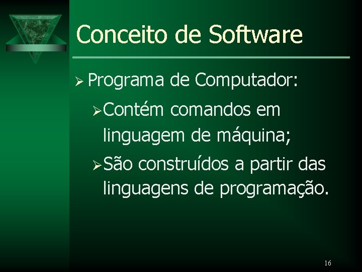 Conceito de Software Ø Programa de Computador: ØContém comandos em linguagem de máquina; ØSão