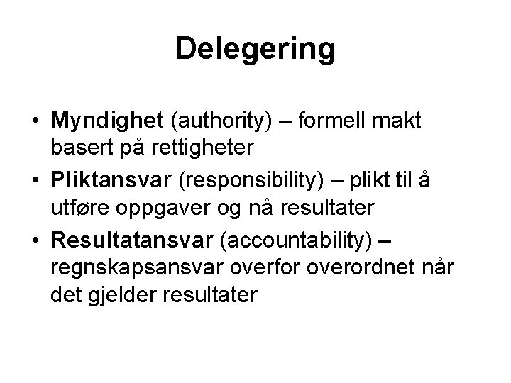 Delegering • Myndighet (authority) – formell makt basert på rettigheter • Pliktansvar (responsibility) –