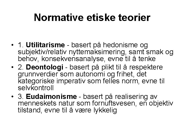 Normative etiske teorier • 1. Utilitarisme - basert på hedonisme og subjektiv/relativ nyttemaksimering, samt