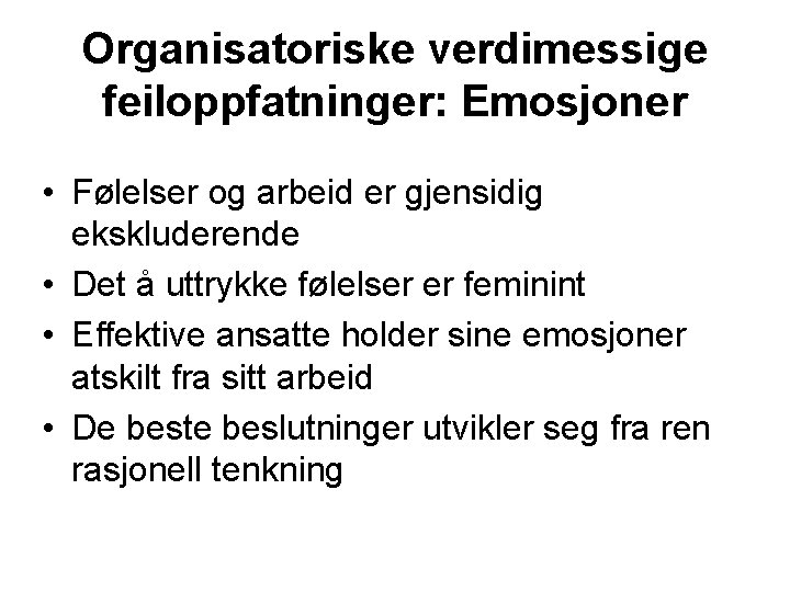 Organisatoriske verdimessige feiloppfatninger: Emosjoner • Følelser og arbeid er gjensidig ekskluderende • Det å