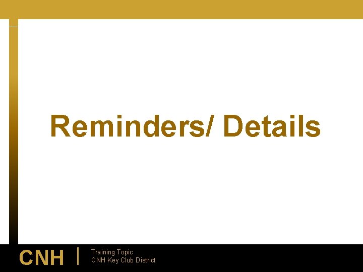 Reminders/ Details CNH | Training Topic CNH Key Club District 