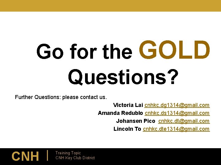Go for the GOLD Questions? Further Questions: please contact us. Victoria Lai cnhkc. dg