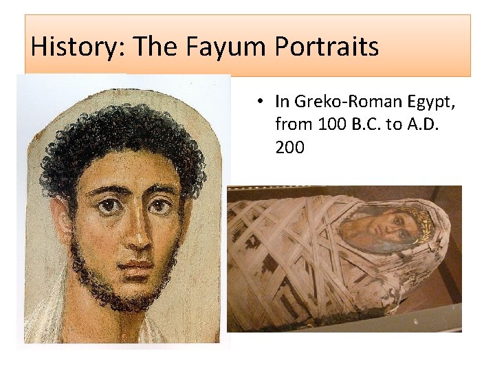 History: The Fayum Portraits • In Greko-Roman Egypt, from 100 B. C. to A.