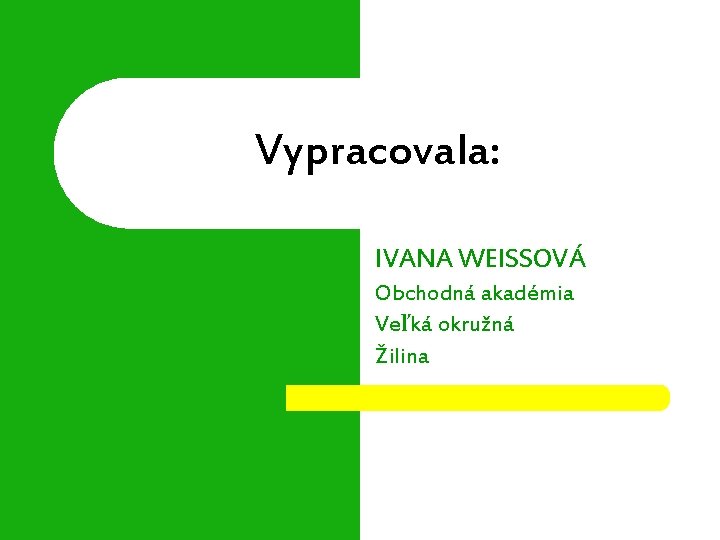 Vypracovala: IVANA WEISSOVÁ Obchodná akadémia Veľká okružná Žilina 