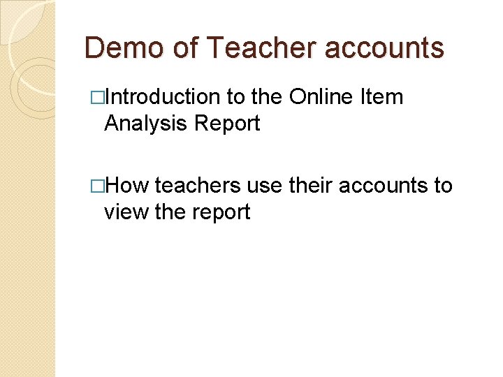 Demo of Teacher accounts �Introduction to the Online Item Analysis Report �How teachers use