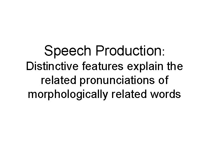 Speech Production: Distinctive features explain the related pronunciations of morphologically related words 