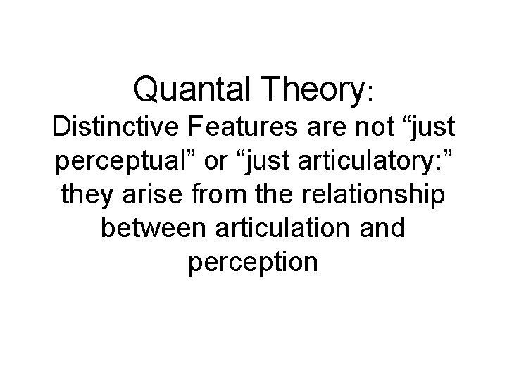 Quantal Theory: Distinctive Features are not “just perceptual” or “just articulatory: ” they arise