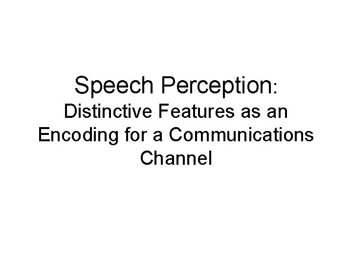 Speech Perception: Distinctive Features as an Encoding for a Communications Channel 