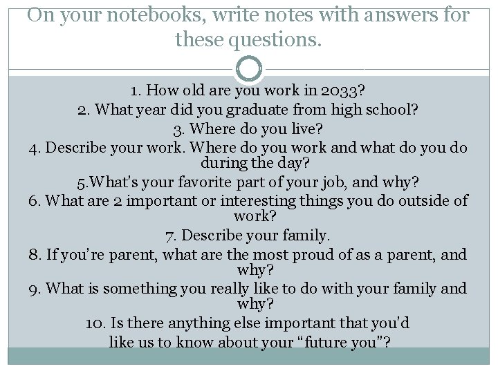 On your notebooks, write notes with answers for these questions. 1. How old are