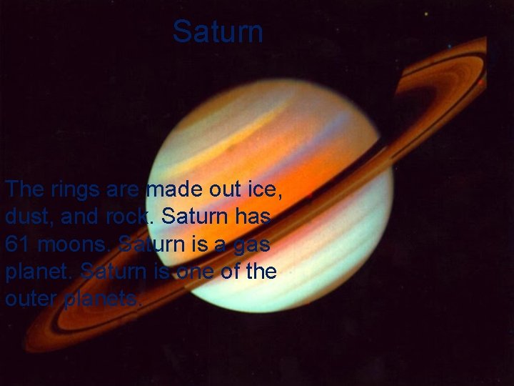 Saturn The rings are made out ice, dust, and rock. Saturn has 61 moons.