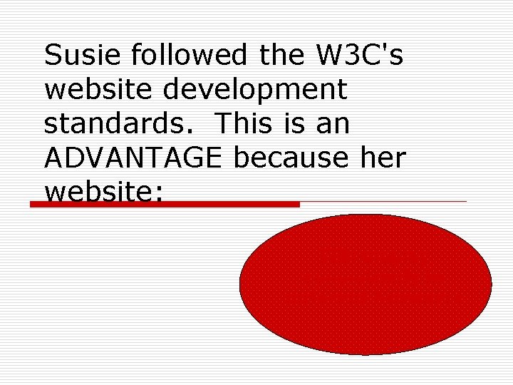Susie followed the W 3 C's website development standards. This is an ADVANTAGE because