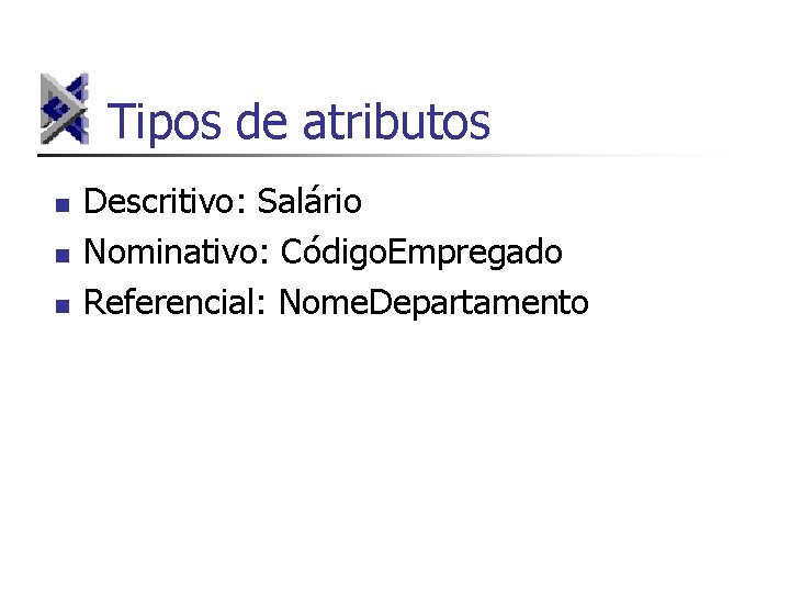 Tipos de atributos n n n Descritivo: Salário Nominativo: Código. Empregado Referencial: Nome. Departamento