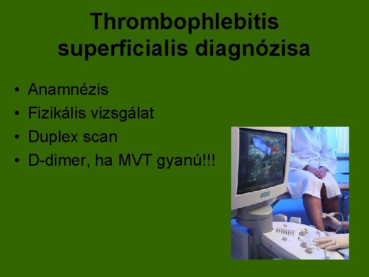 Thrombophlebitis superficialis diagnózisa • • Anamnézis Fizikális vizsgálat Duplex scan D-dimer, ha MVT gyanú!!!