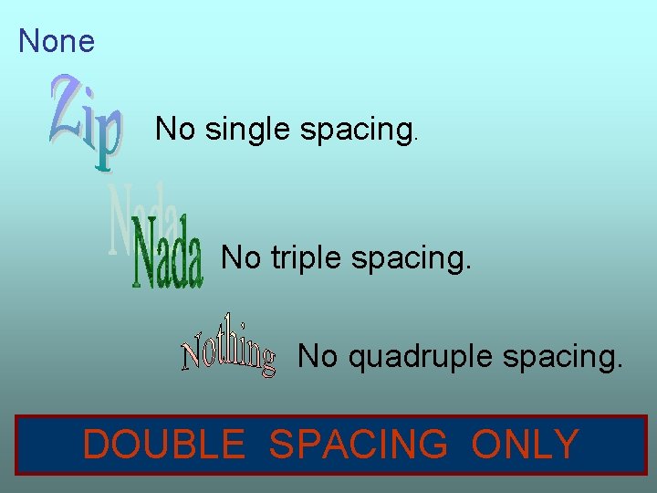 None No single spacing. No triple spacing. No quadruple spacing. DOUBLE SPACING ONLY 