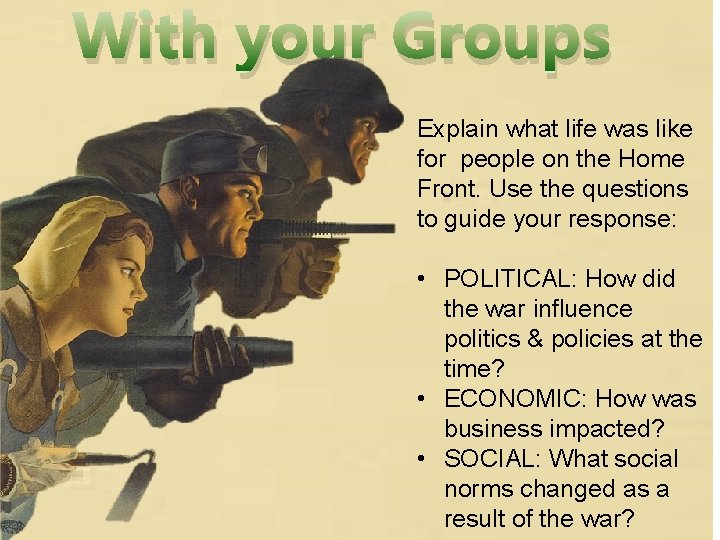 With your Groups Explain what life was like for people on the Home Front.