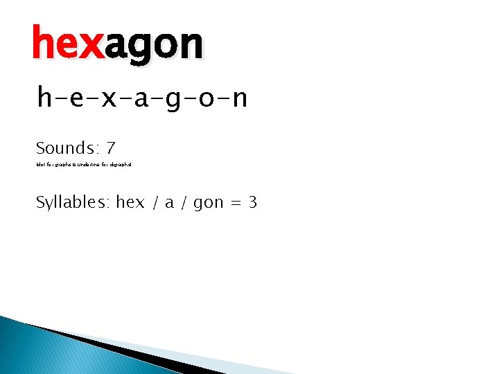 hexagon h-e-x-a-g-o-n Sounds: 7 (dot for graphs & underline for digraphs) Syllables: hex /