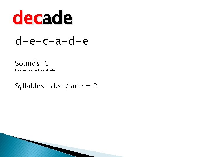 decade d-e-c-a-d-e Sounds: 6 (dot for graphs & underline for digraphs) Syllables: dec /