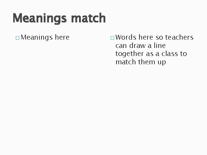 Meanings match � Meanings here � Words here so teachers can draw a line