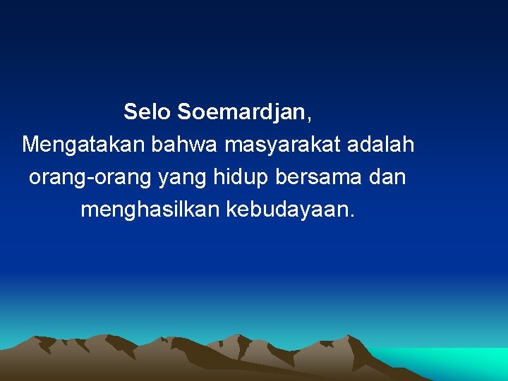 Selo Soemardjan, Mengatakan bahwa masyarakat adalah orang-orang yang hidup bersama dan menghasilkan kebudayaan. 