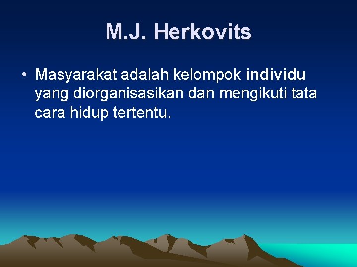 M. J. Herkovits • Masyarakat adalah kelompok individu yang diorganisasikan dan mengikuti tata cara