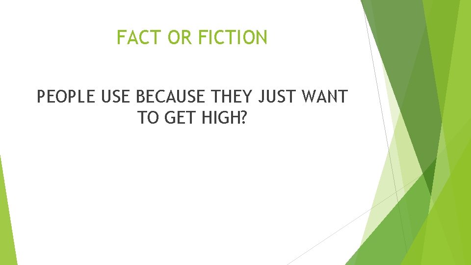 FACT OR FICTION PEOPLE USE BECAUSE THEY JUST WANT TO GET HIGH? 