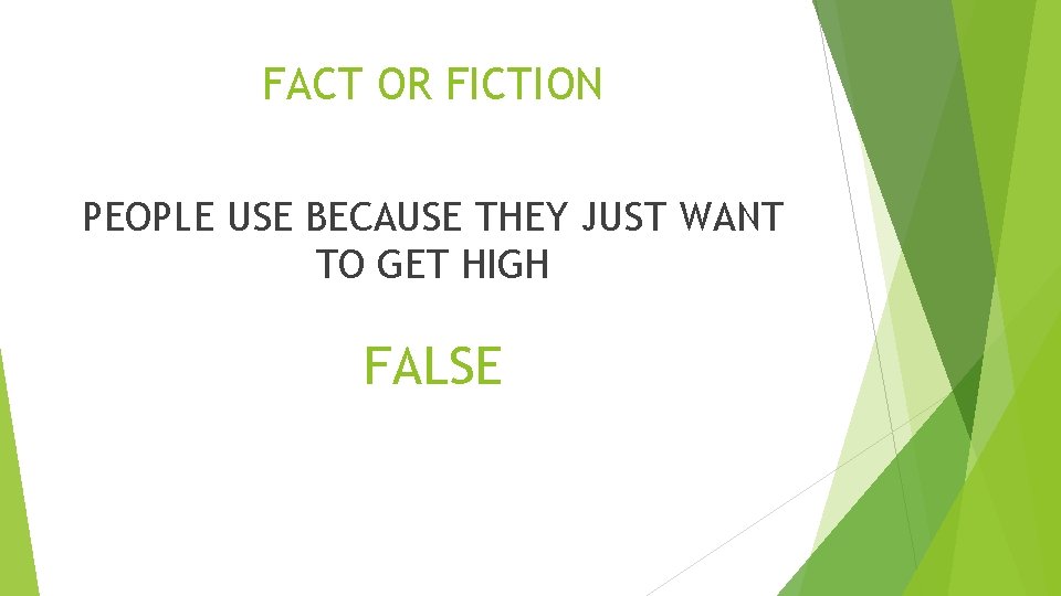 FACT OR FICTION PEOPLE USE BECAUSE THEY JUST WANT TO GET HIGH FALSE 