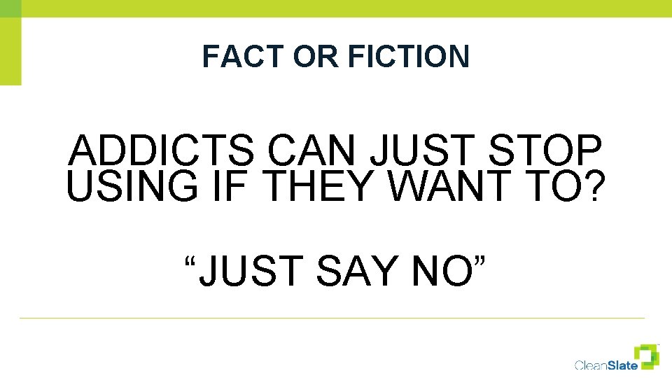 FACT OR FICTION ADDICTS CAN JUST STOP USING IF THEY WANT TO? “JUST SAY