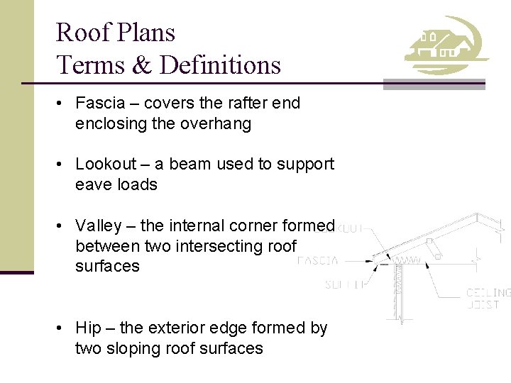 Roof Plans Terms & Definitions • Fascia – covers the rafter end enclosing the