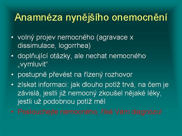 Anamnéza nynějšího onemocnění • volný projev nemocného (agravace x dissimulace, logorrhea) • doplňující otázky,