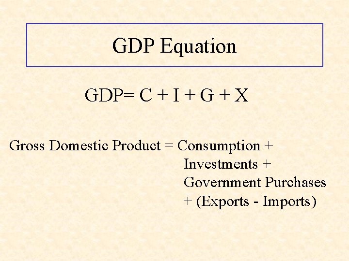 GDP Equation GDP= C + I + G + X Gross Domestic Product =