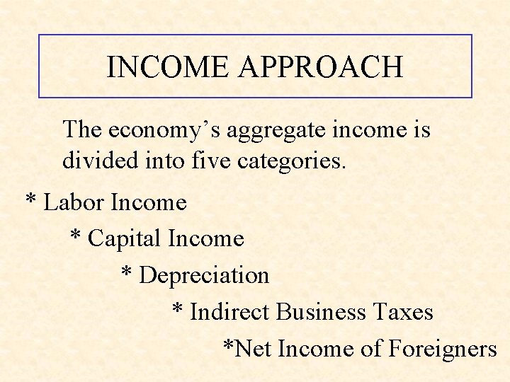 INCOME APPROACH The economy’s aggregate income is divided into five categories. * Labor Income
