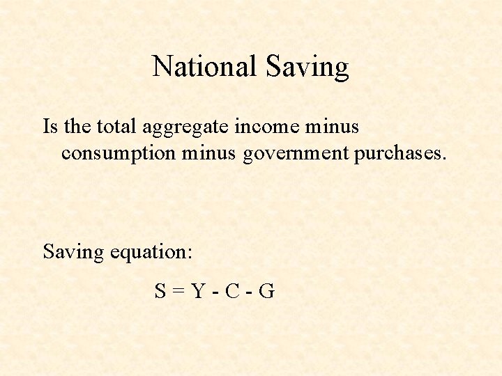 National Saving Is the total aggregate income minus consumption minus government purchases. Saving equation: