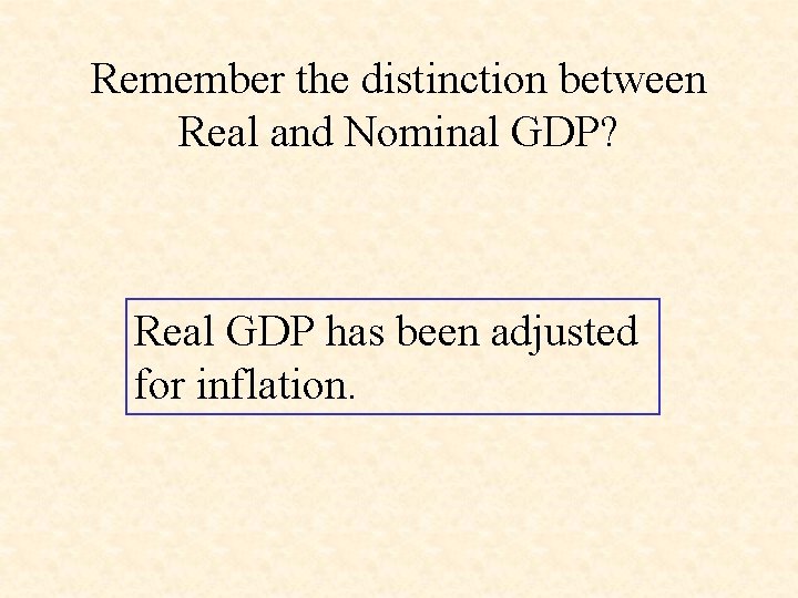 Remember the distinction between Real and Nominal GDP? Real GDP has been adjusted for