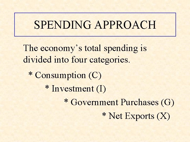 SPENDING APPROACH The economy’s total spending is divided into four categories. * Consumption (C)