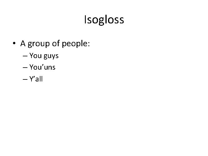 Isogloss • A group of people: – You guys – You’uns – Y’all 