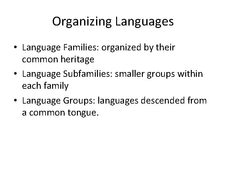Organizing Languages • Language Families: organized by their common heritage • Language Subfamilies: smaller