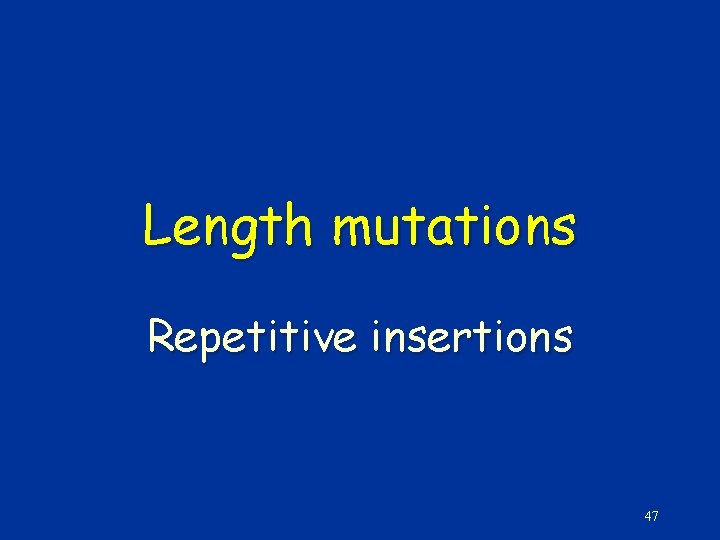 Length mutations Repetitive insertions 47 
