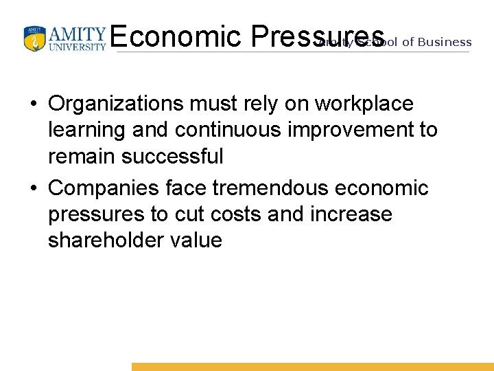 Economic Pressures Amity School of Business • Organizations must rely on workplace learning and