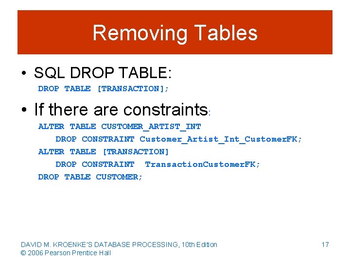 Removing Tables • SQL DROP TABLE: DROP TABLE [TRANSACTION]; • If there are constraints: