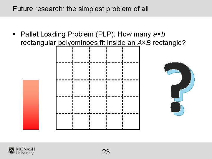 Future research: the simplest problem of all § Pallet Loading Problem (PLP): How many